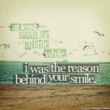 At least even for a little while, i was the reason behind your smile.jpg